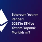 Ethereum Yatırım Rehberi: 2025’te ETH’ye Yatırım Yapmak Mantıklı mı?
