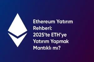 Ethereum Yatırım Rehberi: 2025’te ETH’ye Yatırım Yapmak Mantıklı mı?